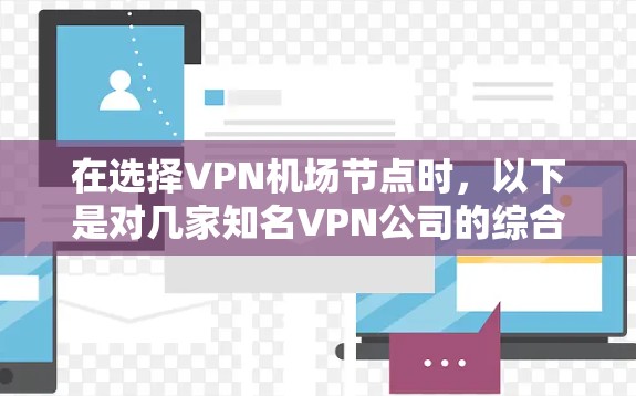 在选择VPN机场节点时，以下是对几家知名VPN公司的综合分析，供您参考