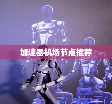 加速器机场节点推荐 加速器机场节点推荐