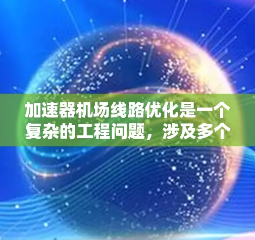 加速器机场线路优化是一个复杂的工程问题，涉及多个方面的综合考虑。以下是对该问题的分步分析和优化策略