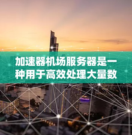 加速器机场服务器是一种用于高效处理大量数据请求的系统，通过集成多个加速器节点形成一个高性能网络环境，提升数据传输和处理能力。以下是对其工作原理的详细分析