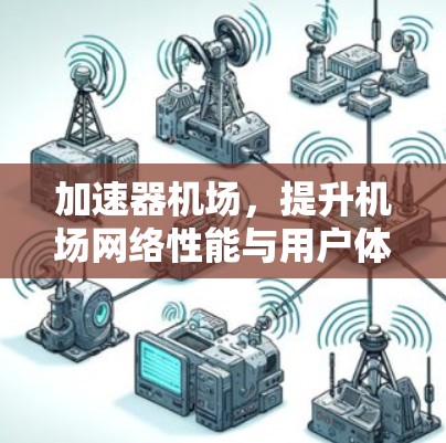 加速器机场，提升机场网络性能与用户体验的秘密武器