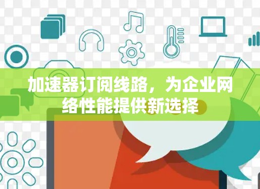 加速器订阅线路，为企业网络性能提供新选择