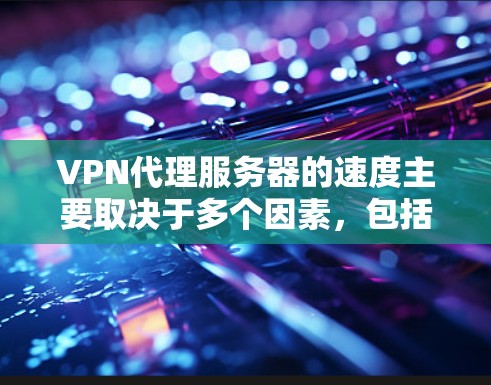 VPN代理服务器的速度主要取决于多个因素,包括服务器的位置、带宽、负载、协议和硬件配置。以下是详细的分析和建议