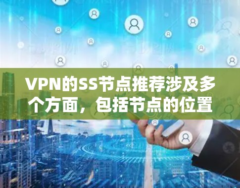 VPN的SS节点推荐涉及多个方面，包括节点的位置、配置方法、安全性等。以下是一些关于VPN SS节点的推荐和注意事项