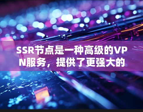SSR节点是一种高级的VPN服务，提供了更强大的隐私保护和安全性。以下是关于SSR节点的详细解析