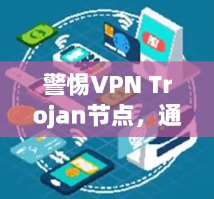 警惕VPN Trojan节点，通信安全中的潜在威胁