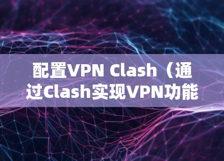 配置VPN Clash（通过Clash实现VPN功能）分为以下步骤