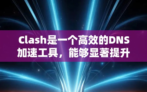 Clash是一个高效的DNS加速工具,能够显著提升网络访问速度。以下是使用Clash客户端的步骤指南 Clash是一个高效的DNS加速工具,能够显著提升网络访问速度。以下是使用Clash客户端的步骤指南