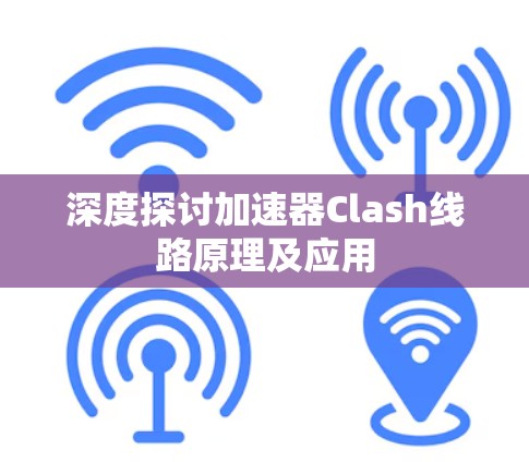 深度探讨加速器Clash线路原理及应用 深度探讨加速器Clash线路原理及应用