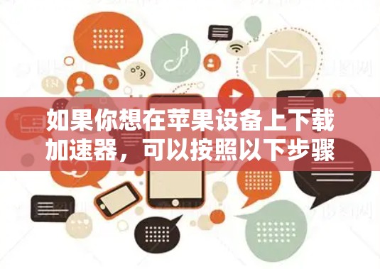 如果你想在苹果设备上下载加速器,可以按照以下步骤操作 如果你想在苹果设备上下载加速器,可以按照以下步骤操作