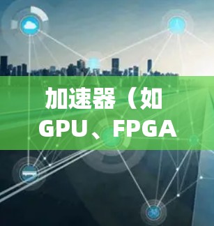 加速器(如 GPU、FPGA、TPU 等)在多个操作系统和平台上都有支持,允许开发者在不同的环境中使用这些硬件加速计算和数据处理任务。以下是一些常见的加速器多平台支持情况 加速器(如 GPU、FPGA、TPU 等)在多个操作系统和平台上都有支持,允许开发者在不同的环境中使用这些硬件加速计算和数据处理任务。以下是一些常见的加速器多平台支持情况
