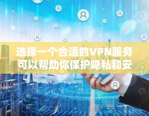 选择一个合适的VPN服务可以帮助你保护隐私和安全,以下是对VPN网络隐私工具的详细总结和建议 选择一个合适的VPN服务可以帮助你保护隐私和安全,以下是对VPN网络隐私工具的详细总结和建议