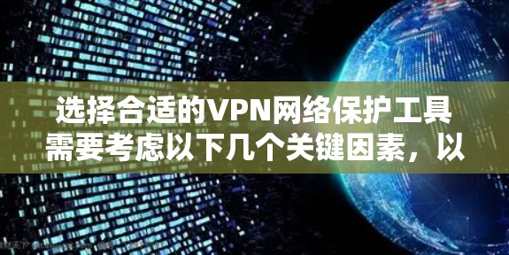 选择合适的VPN网络保护工具需要考虑以下几个关键因素，以确保您的网络活动得到最大程度的保护