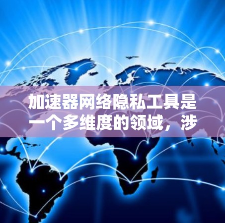 加速器网络隐私工具是一个多维度的领域,涉及数据安全、匿名化处理和模型隐私保护等多个方面。以下是一些常见的加速器网络隐私工具及其应用方法 加速器网络隐私工具是一个多维度的领域,涉及数据安全、匿名化处理和模型隐私保护等多个方面。以下是一些常见的加速器网络隐私工具及其应用方法