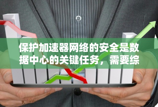 保护加速器网络的安全是数据中心的关键任务,需要综合运用多种安全工具和措施。以下是加速器安全网络工具的详细分类和实施建议 保护加速器网络的安全是数据中心的关键任务,需要综合运用多种安全工具和措施。以下是加速器安全网络工具的详细分类和实施建议