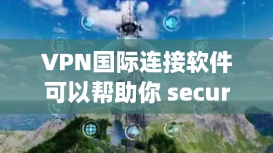 VPN国际连接软件可以帮助你 securelyly连接到国际服务器,访问受限的国际网站或服务。以下是一些适合国际连接的VPN软件推荐 VPN国际连接软件可以帮助你 securelyly连接到国际服务器,访问受限的国际网站或服务。以下是一些适合国际连接的VPN软件推荐