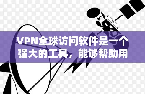 VPN全球访问软件是一个强大的工具,能够帮助用户在安全、隐私保护的前提下,绕过地理限制,访问多个地区的网络资源。以下是对VPN全球访问软件的详细分析和总结 VPN全球访问软件是一个强大的工具,能够帮助用户在安全、隐私保护的前提下,绕过地理限制,访问多个地区的网络资源。以下是对VPN全球访问软件的详细分析和总结