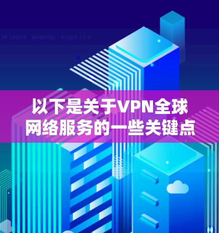 以下是关于VPN全球网络服务的一些关键点和建议 以下是关于VPN全球网络服务的一些关键点和建议