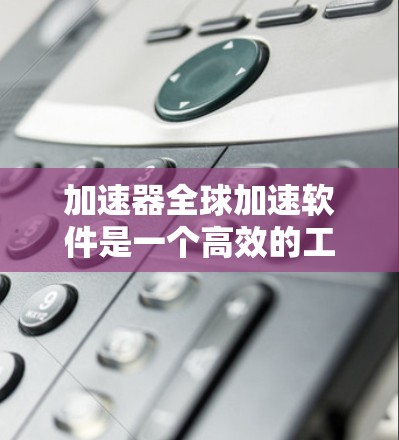 加速器全球加速软件是一个高效的工具,旨在优化计算资源的使用,以提高任务处理效率。以下是对该软件的详细分析和总结 加速器全球加速软件是一个高效的工具,旨在优化计算资源的使用,以提高任务处理效率。以下是对该软件的详细分析和总结