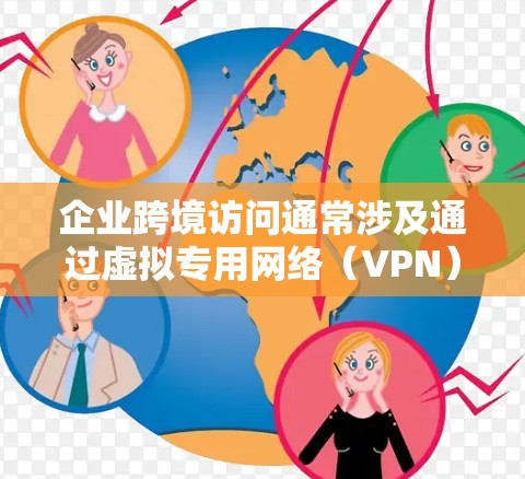 企业跨境访问通常涉及通过虚拟专用网络（VPN）实现的网络通信，目的是在公共互联网上建立安全、可靠的连接，确保数据和应用的安全访问。以下是一些关于企业跨境访问的关键点和建议
