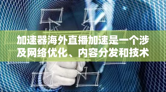 加速器海外直播加速是一个涉及网络优化、内容分发和技术实现的综合问题,以下是一些可能的解决方案和建议 加速器海外直播加速是一个涉及网络优化、内容分发和技术实现的综合问题,以下是一些可能的解决方案和建议