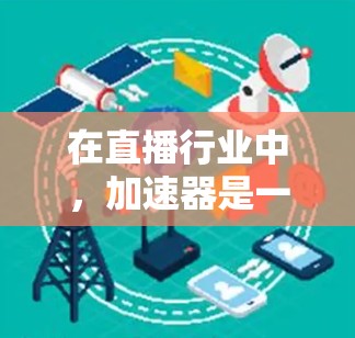 在直播行业中,加速器是一种用于优化视频流传输和播放体验的技术,能够帮助减少延迟、提高视频质量、增强流畅度。以下是一些推荐的直播加速器方案和工具,供你参考 在直播行业中,加速器是一种用于优化视频流传输和播放体验的技术,能够帮助减少延迟、提高视频质量、增强流畅度。以下是一些推荐的直播加速器方案和工具,供你参考