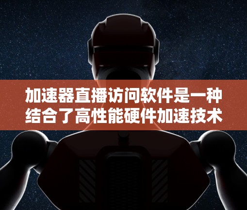 加速器直播访问软件是一种结合了高性能硬件加速技术的实时流媒体解决方案,旨在优化直播流的处理和传输,提升用户体验。以下是对加速器直播访问软件的详细分析 加速器直播访问软件是一种结合了高性能硬件加速技术的实时流媒体解决方案,旨在优化直播流的处理和传输,提升用户体验。以下是对加速器直播访问软件的详细分析