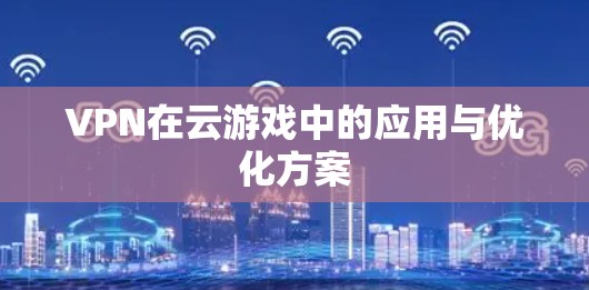 VPN在云游戏中的应用与优化方案 VPN在云游戏中的应用与优化方案
