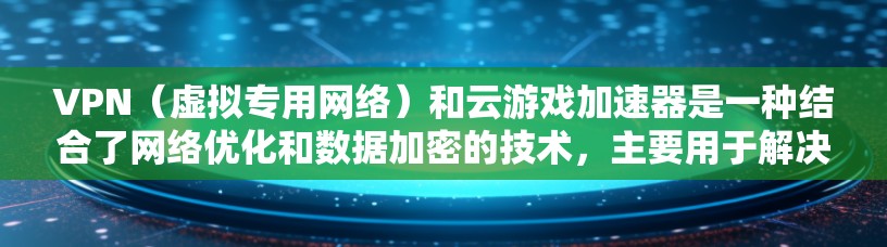 VPN(虚拟专用网络)和云游戏加速器是一种结合了网络优化和数据加密的技术,主要用于解决网络限制、防止数据泄露以及提升游戏性能。以下是一些关于VPN云游戏加速器的详细信息 VPN(虚拟专用网络)和云游戏加速器是一种结合了网络优化和数据加密的技术,主要用于解决网络限制、防止数据泄露以及提升游戏性能。以下是一些关于VPN云游戏加速器的详细信息