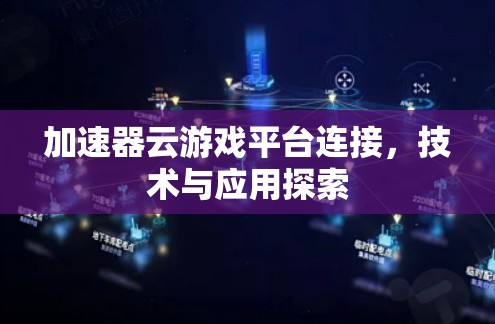 加速器云游戏平台连接,技术与应用探索 加速器云游戏平台连接,技术与应用探索