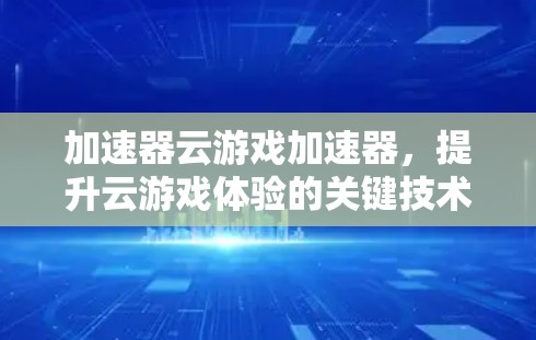 加速器云游戏加速器，提升云游戏体验的关键技术