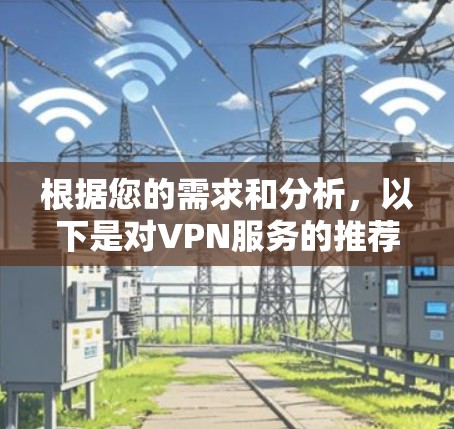 根据您的需求和分析,以下是对VPN服务的推荐 根据您的需求和分析,以下是对VPN服务的推荐