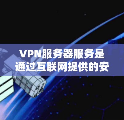 VPN服务器服务是通过互联网提供的安全加密连接,保护用户隐私并允许访问受限内容。以下是关于VPN服务器服务的详细分析 VPN服务器服务是通过互联网提供的安全加密连接,保护用户隐私并允许访问受限内容。以下是关于VPN服务器服务的详细分析