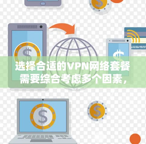 选择合适的VPN网络套餐需要综合考虑多个因素，以确保满足您的需求和预算。以下是根据您的需求整理出的建议