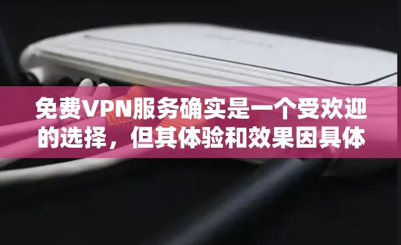 免费VPN服务确实是一个受欢迎的选择，但其体验和效果因具体服务而异。以下是一些关于免费VPN服务的常见优缺点和体验
