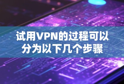 试用VPN的过程可以分为以下几个步骤