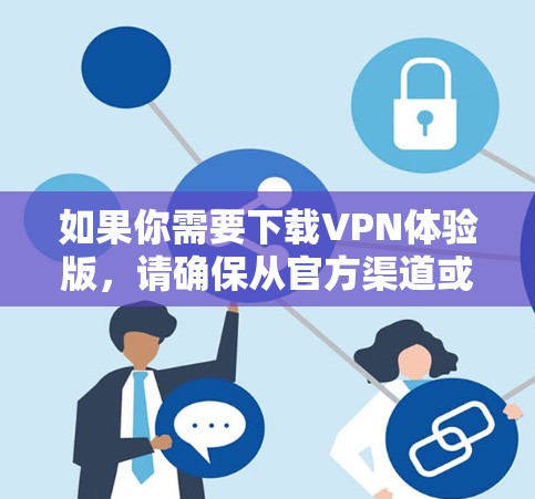 如果你需要下载VPN体验版，请确保从官方渠道或可信的来源下载，以避免安全风险。以下是一些常见的VPN服务提供商的官网链接，供你参考