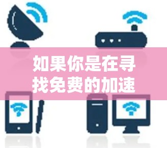 如果你是在寻找免费的加速器资源或服务,以下是一些常见的方法和平台可以帮助你实现加速计算或数据处理
