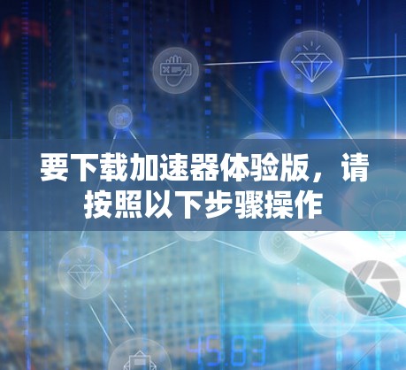 要下载加速器体验版，请按照以下步骤操作