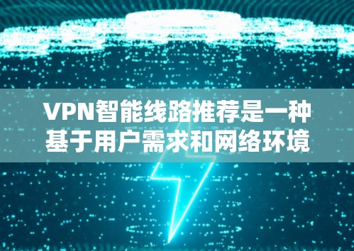 VPN智能线路推荐是一种基于用户需求和网络环境的自动化服务，旨在为用户提供最佳的VPN配置和服务器选择。以下是对VPN智能线路推荐的详细分析