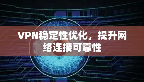 VPN稳定性优化，提升网络连接可靠性