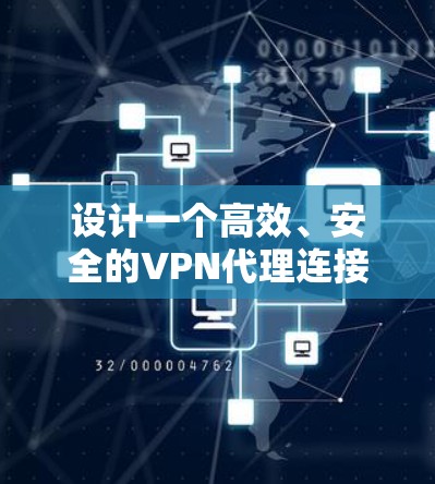 设计一个高效、安全的VPN代理连接方案需要综合考虑多个关键因素。以下是一个结构化的方案，涵盖了从选择VPN协议到实施和维护的各个方面