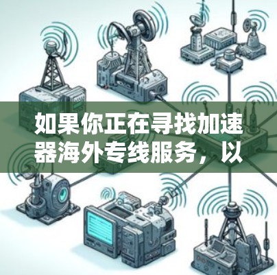 如果你正在寻找加速器海外专线服务,以下是一些可能的方向和建议