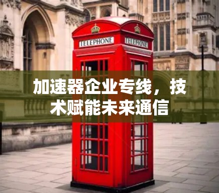 加速器企业专线，技术赋能未来通信