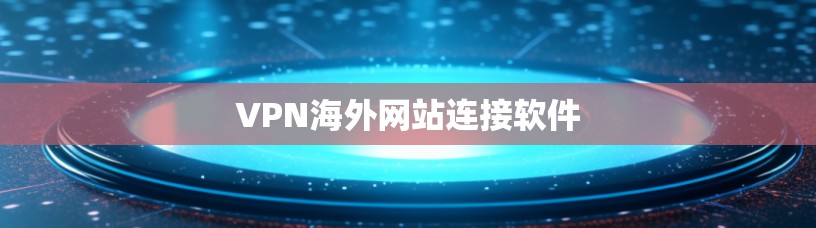 VPN海外网站连接软件 VPN海外网站连接软件