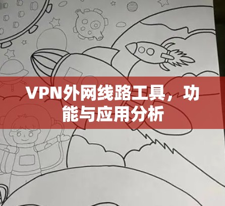 VPN外网线路工具,功能与应用分析