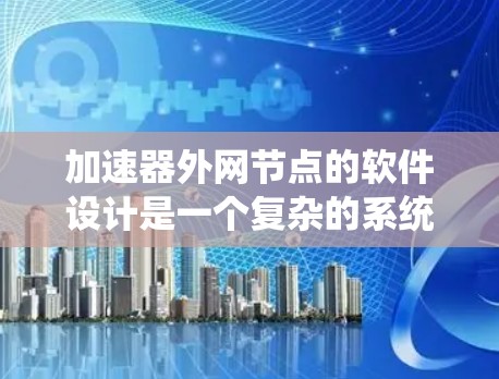 加速器外网节点的软件设计是一个复杂的系统工程,需要综合考虑多个方面的需求。以下是对该软件的详细分析和设计总结