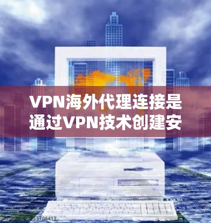 VPN海外代理连接是通过VPN技术创建安全的加密通道，使用户能够访问远程服务器并连接到目标网络。以下是详细的分步解释