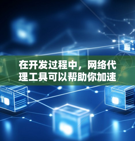 在开发过程中,网络代理工具可以帮助你加速网络请求,实现数据传输、云服务调用等任务。以下是一些常用的加速器代理连接工具及其使用场景和特点