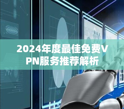 2024年度最佳免费VPN服务推荐解析